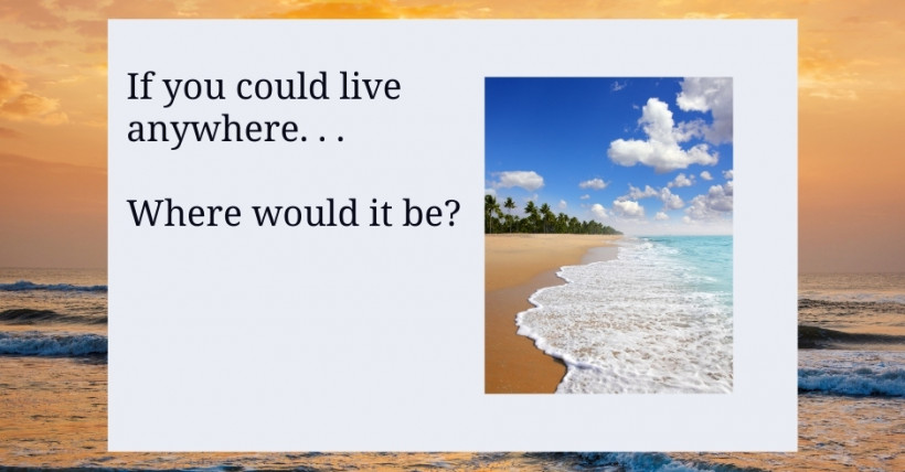 If you could live anywhere, where would it be?